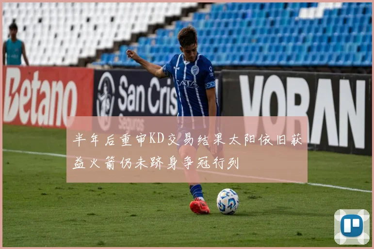 半年后重审KD交易结果太阳依旧获益火箭仍未跻身争冠行列