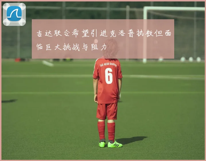 吉达联合希望引进克洛普执教但面临巨大挑战与阻力