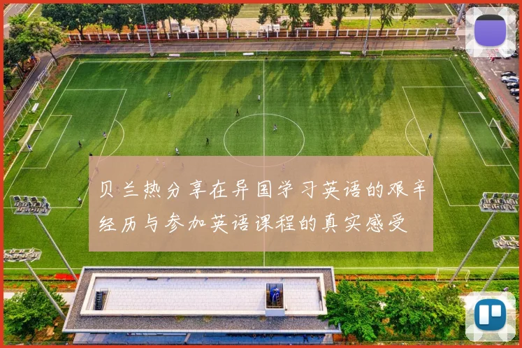 贝兰热分享在异国学习英语的艰辛经历与参加英语课程的真实感受