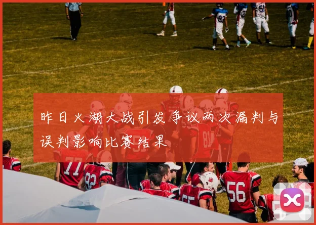 昨日火湖大战引发争议两次漏判与误判影响比赛结果