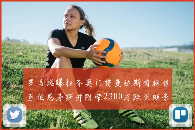 罗马诺曝拉齐奥门将曼达斯将租借至伯恩茅斯并附带2300万欧买断条款