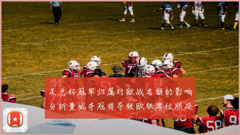 足总杯冠军归属对欧战名额的影响分析曼城夺冠将导致欧联席位顺延