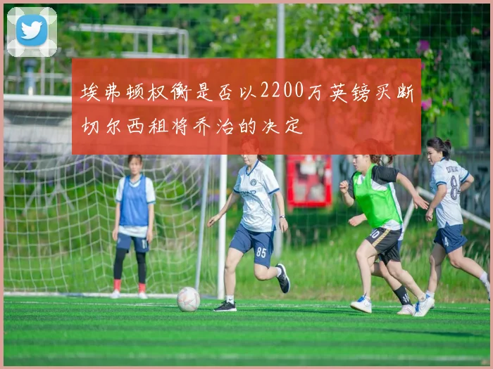 埃弗顿权衡是否以2200万英镑买断切尔西租将乔治的决定